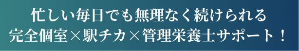 忙しい毎日でも無理なく続けられる完全個室×駅チカ×管理栄養士サポート
