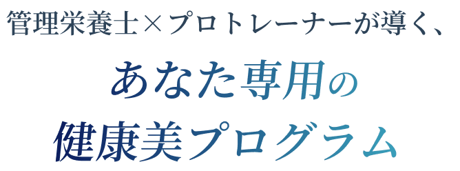 管理栄養士×プロトレーナーが導く、あなた専用の健康美プログラム
